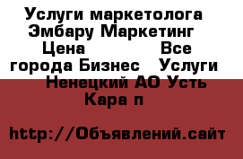 Услуги маркетолога. Эмбару Маркетинг › Цена ­ 15 000 - Все города Бизнес » Услуги   . Ненецкий АО,Усть-Кара п.